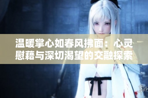 温暖掌心如春风拂面：心灵慰藉与深切渴望的交融探索