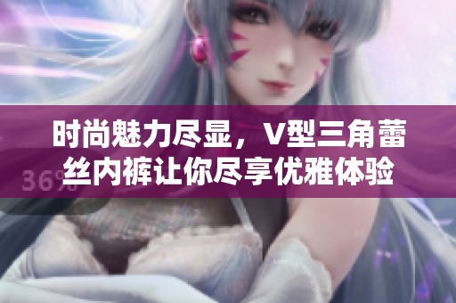 时尚魅力尽显，V型三角蕾丝内裤让你尽享优雅体验