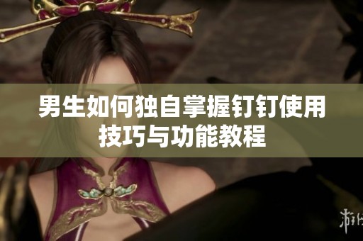 男生如何独自掌握钉钉使用技巧与功能教程