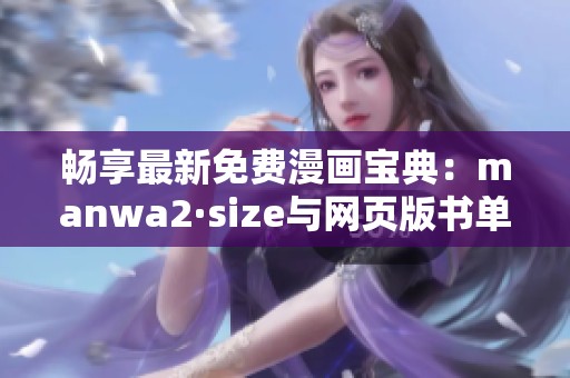 畅享最新免费漫画宝典：manwa2·size与网页版书单全解读