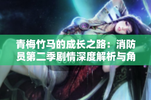 青梅竹马的成长之路：消防员第二季剧情深度解析与角色探讨