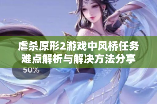 虐杀原形2游戏中风桥任务难点解析与解决方法分享