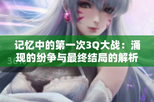 记忆中的第一次3Q大战：涌现的纷争与最终结局的解析