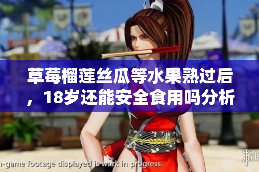 草莓榴莲丝瓜等水果熟过后，18岁还能安全食用吗分析