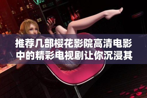推荐几部樱花影院高清电影中的精彩电视剧让你沉浸其中