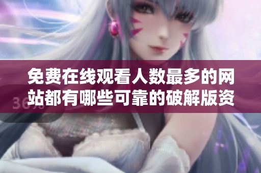免费在线观看人数最多的网站都有哪些可靠的破解版资源分享