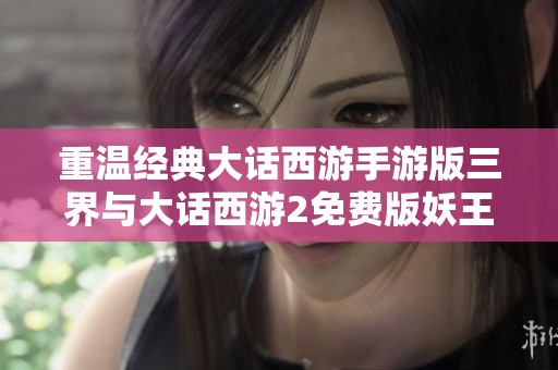 重温经典大话西游手游版三界与大话西游2免费版妖王之旅