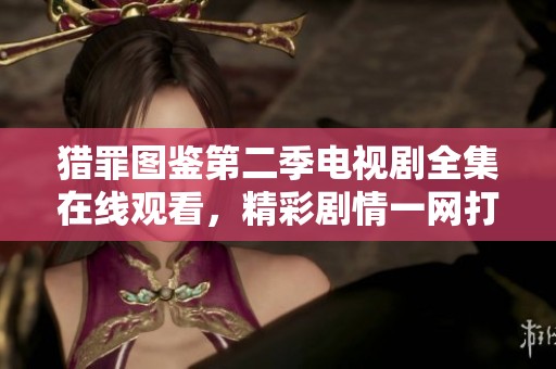 猎罪图鉴第二季电视剧全集在线观看，精彩剧情一网打尽！
