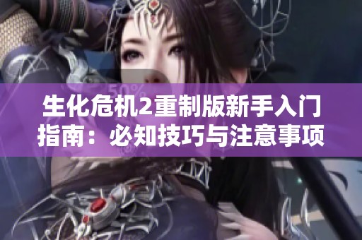 生化危机2重制版新手入门指南：必知技巧与注意事项解析