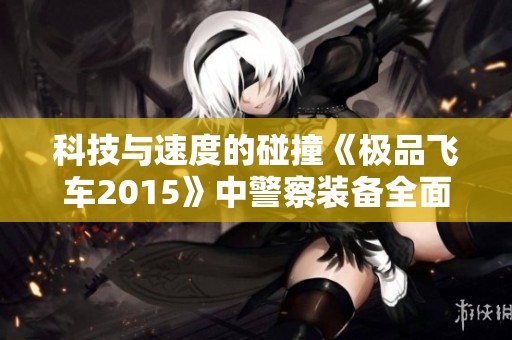 科技与速度的碰撞《极品飞车2015》中警察装备全面揭秘
