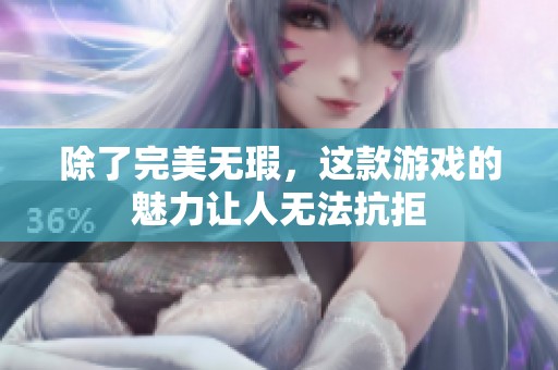 除了完美无瑕，这款游戏的魅力让人无法抗拒