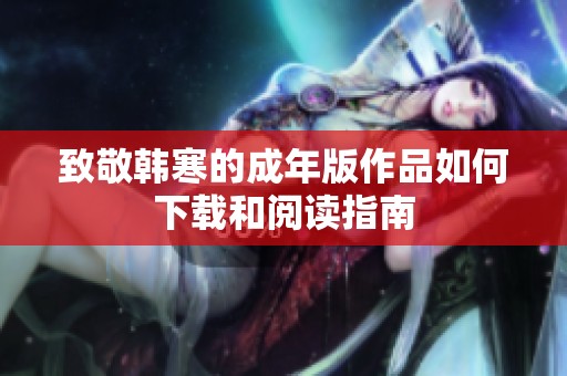 致敬韩寒的成年版作品如何下载和阅读指南