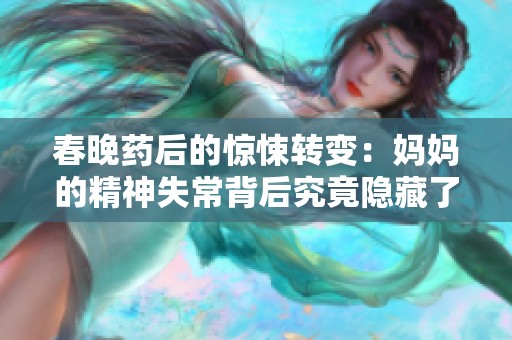 春晚药后的惊悚转变：妈妈的精神失常背后究竟隐藏了什么秘密