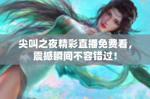 尖叫之夜精彩直播免费看，震撼瞬间不容错过！