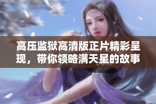高压监狱高清版正片精彩呈现，带你领略满天星的故事