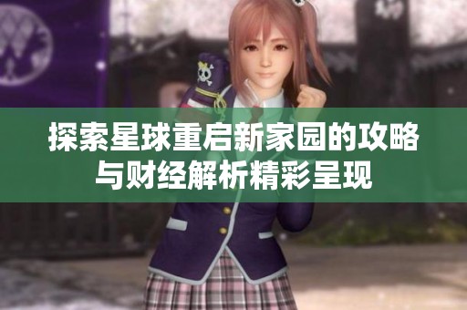 探索星球重启新家园的攻略与财经解析精彩呈现