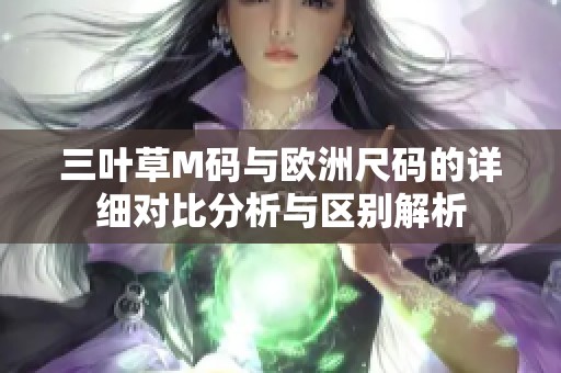 三叶草M码与欧洲尺码的详细对比分析与区别解析