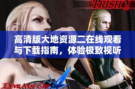 高清版大地资源二在线观看与下载指南，体验极致视听盛宴