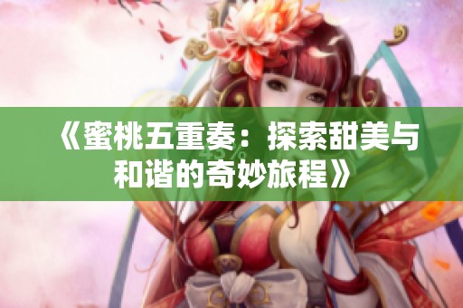 《蜜桃五重奏：探索甜美与和谐的奇妙旅程》