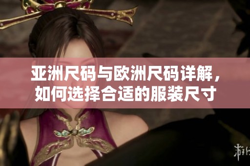 亚洲尺码与欧洲尺码详解，如何选择合适的服装尺寸
