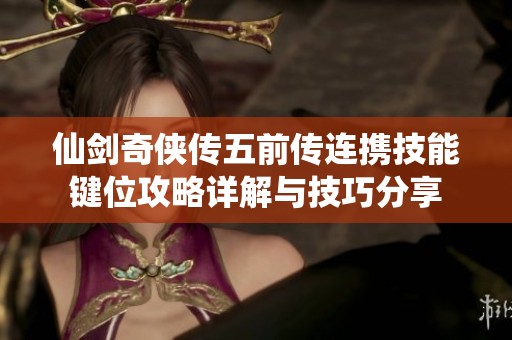仙剑奇侠传五前传连携技能键位攻略详解与技巧分享