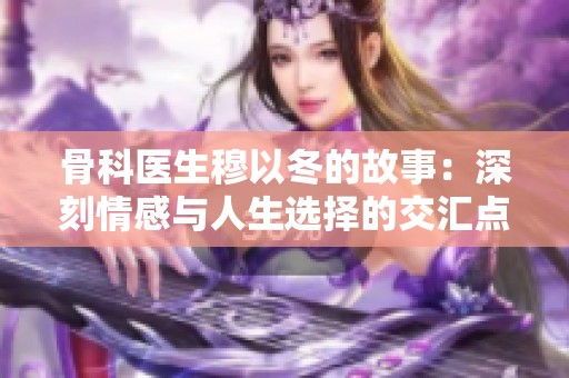 骨科医生穆以冬的故事：深刻情感与人生选择的交汇点