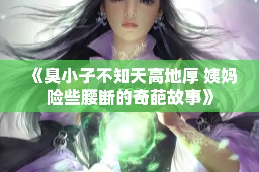 《臭小子不知天高地厚 姨妈险些腰断的奇葩故事》