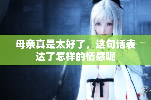 母亲真是太好了，这句话表达了怎样的情感呢