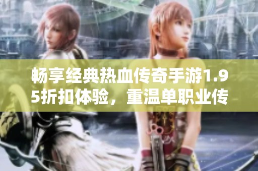 畅享经典热血传奇手游1.95折扣体验，重温单职业传奇的辉煌岁月