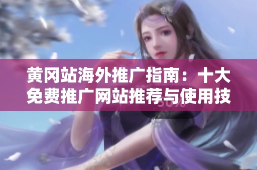 黄冈站海外推广指南：十大免费推广网站推荐与使用技巧
