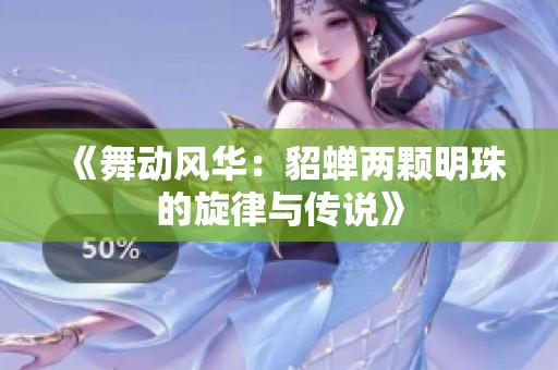 《舞动风华：貂蝉两颗明珠的旋律与传说》