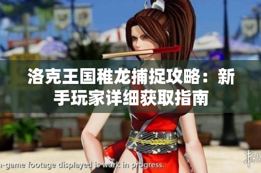 洛克王国稚龙捕捉攻略：新手玩家详细获取指南