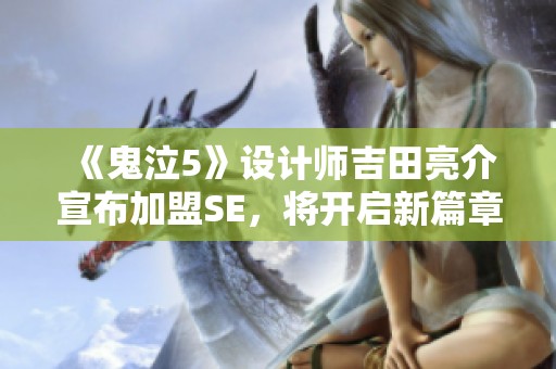 《鬼泣5》设计师吉田亮介宣布加盟SE，将开启新篇章