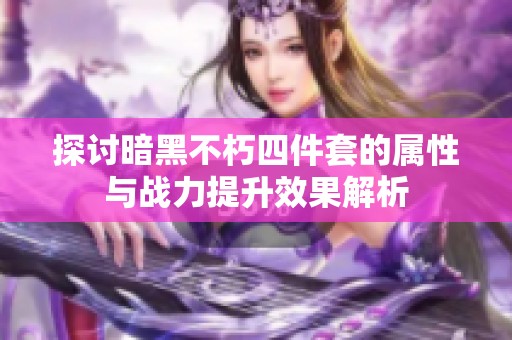 探讨暗黑不朽四件套的属性与战力提升效果解析