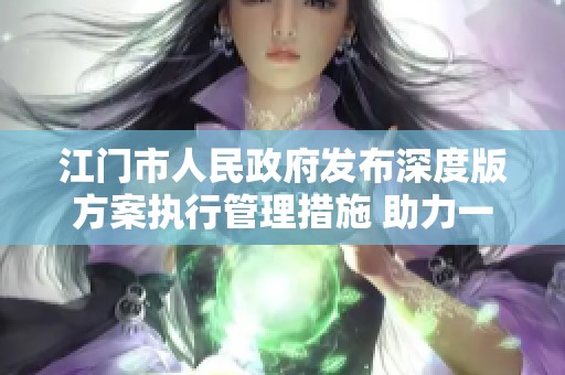 江门市人民政府发布深度版方案执行管理措施 助力一码中中特实施