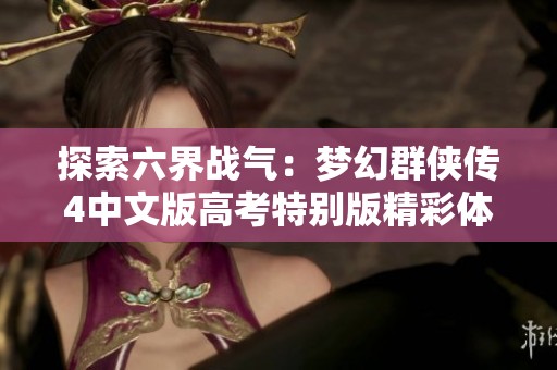 探索六界战气：梦幻群侠传4中文版高考特别版精彩体验