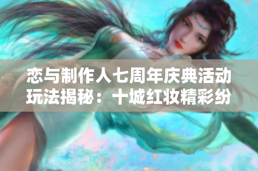 恋与制作人七周年庆典活动玩法揭秘：十城红妆精彩纷呈等你来参与