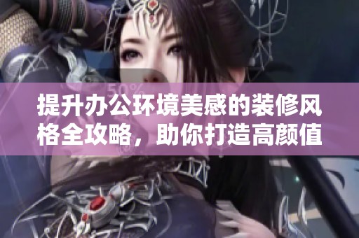 提升办公环境美感的装修风格全攻略，助你打造高颜值办公室