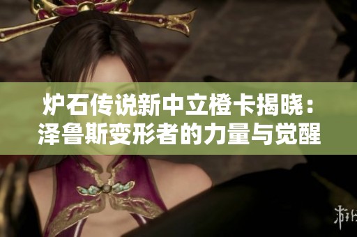 炉石传说新中立橙卡揭晓：泽鲁斯变形者的力量与觉醒