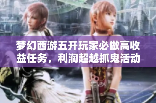 梦幻西游五开玩家必做高收益任务，利润超越抓鬼活动！