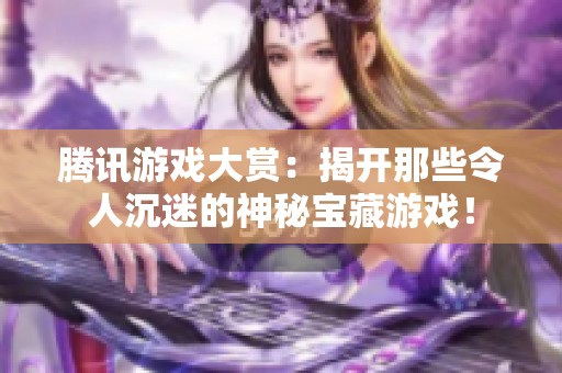腾讯游戏大赏：揭开那些令人沉迷的神秘宝藏游戏！