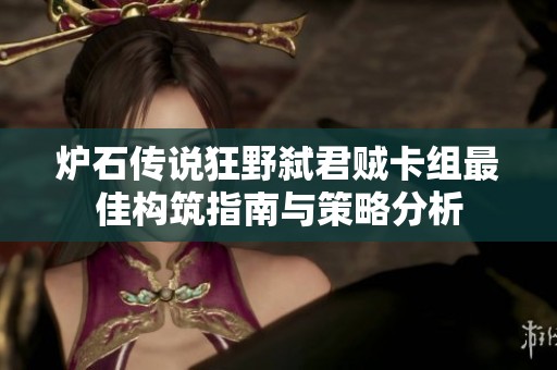 炉石传说狂野弑君贼卡组最佳构筑指南与策略分析