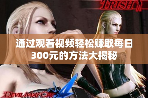 通过观看视频轻松赚取每日300元的方法大揭秘