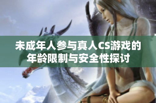 未成年人参与真人CS游戏的年龄限制与安全性探讨