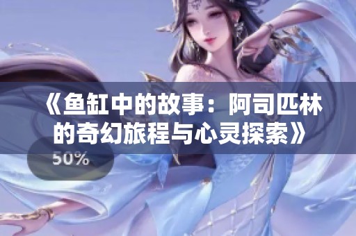 《鱼缸中的故事：阿司匹林的奇幻旅程与心灵探索》