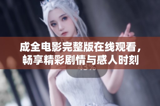 成全电影完整版在线观看，畅享精彩剧情与感人时刻