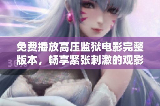 免费播放高压监狱电影完整版本，畅享紧张刺激的观影体验