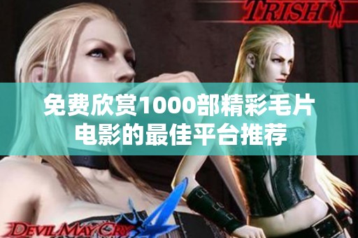 免费欣赏1000部精彩毛片电影的最佳平台推荐