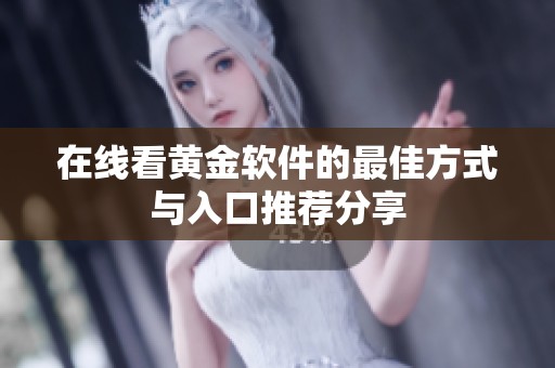在线看黄金软件的最佳方式与入口推荐分享