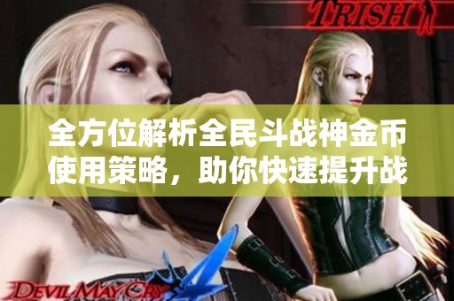 全方位解析全民斗战神金币使用策略，助你快速提升战力技巧